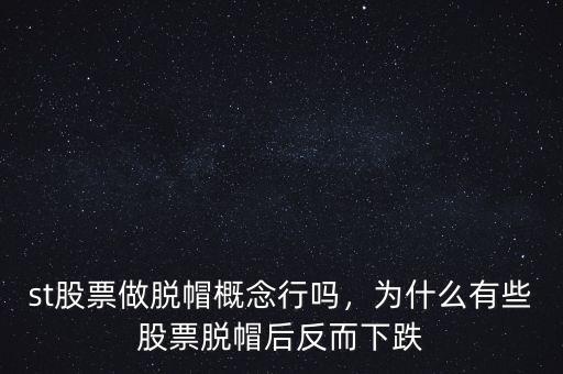 st股票做脫帽概念行嗎，為什么有些股票脫帽后反而下跌