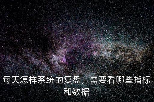 每天怎樣系統(tǒng)的復盤，需要看哪些指標和數(shù)據(jù)
