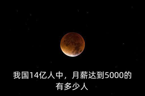 我國14億人中，月薪達(dá)到5000的有多少人