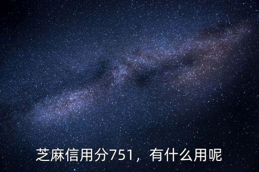芝麻信用分751，有什么用呢