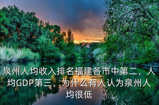 泉州人均收入排名福建各市中第二，人均GDP第三，為什么有人認(rèn)為泉州人均很低