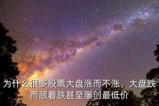 為什么很多股票大盤漲而不漲，大盤跌而跟著跌甚至屢創(chuàng)最低價(jià)