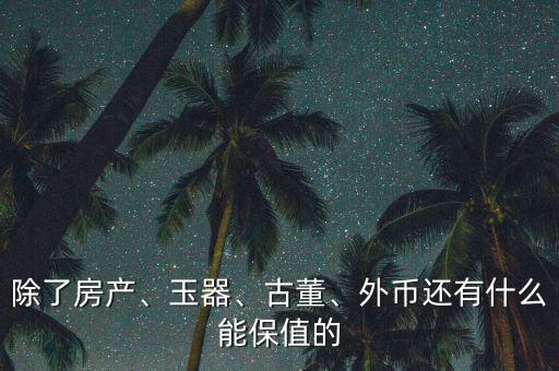 除了房產(chǎn)、玉器、古董、外幣還有什么能保值的