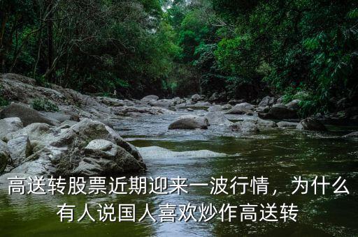 高送轉(zhuǎn)股票近期迎來一波行情，為什么有人說國人喜歡炒作高送轉(zhuǎn)