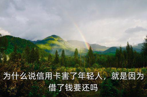 為什么說(shuō)信用卡害了年輕人，就是因?yàn)榻枇隋X(qián)要還嗎