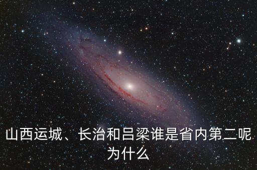 山西運城、長治和呂梁誰是省內(nèi)第二呢為什么