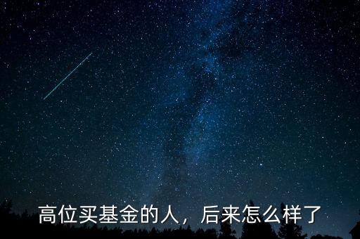 高位買(mǎi)基金的人，后來(lái)怎么樣了