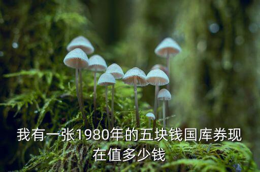 我有一張1980年的五塊錢國庫券現在值多少錢