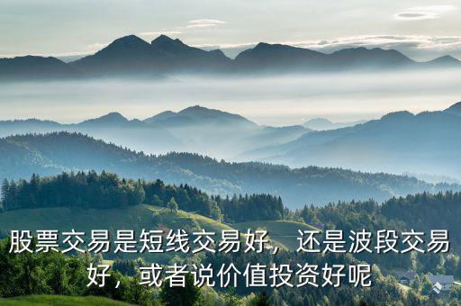 股票交易是短線交易好，還是波段交易好，或者說價(jià)值投資好呢