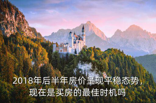 2018年后半年房價呈現(xiàn)平穩(wěn)態(tài)勢，現(xiàn)在是買房的最佳時機嗎