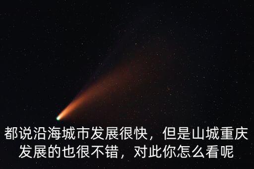都說沿海城市發(fā)展很快，但是山城重慶發(fā)展的也很不錯，對此你怎么看呢