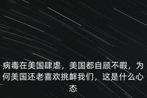 病毒在美國(guó)肆虐，美國(guó)都自顧不暇，為何美國(guó)還老喜歡挑釁我們，這是什么心態(tài)