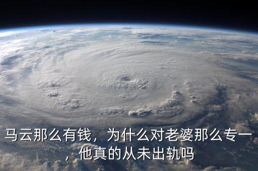 馬云那么有錢，為什么對老婆那么專一，他真的從未出軌嗎