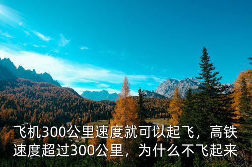 飛機(jī)300公里速度就可以起飛，高鐵速度超過300公里，為什么不飛起來(lái)