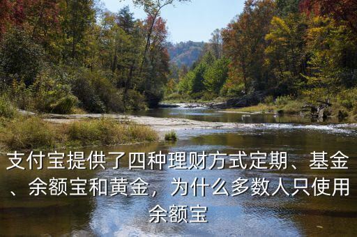 支付寶提供了四種理財方式定期、基金、余額寶和黃金，為什么多數(shù)人只使用余額寶
