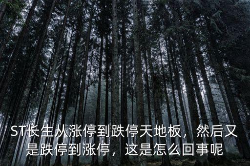ST長生從漲停到跌停天地板，然后又是跌停到漲停，這是怎么回事呢