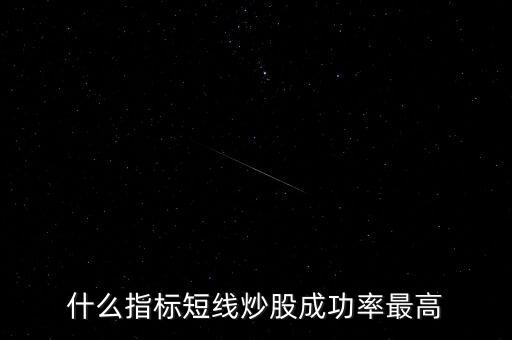 短線(xiàn)指標(biāo)什么最靈,短線(xiàn)炒股看什么指標(biāo)最好
