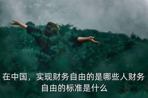 在中國，實(shí)現(xiàn)財(cái)務(wù)自由的是哪些人財(cái)務(wù)自由的標(biāo)準(zhǔn)是什么