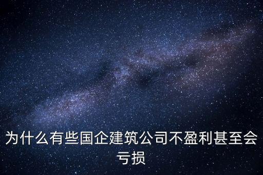 為什么有些國(guó)企建筑公司不盈利甚至?xí)潛p