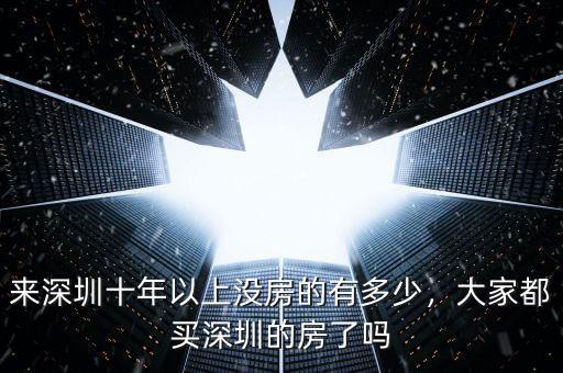 來(lái)深圳十年以上沒(méi)房的有多少，大家都買深圳的房了嗎