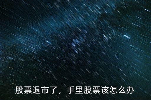 股票退市了，手里股票該怎么辦