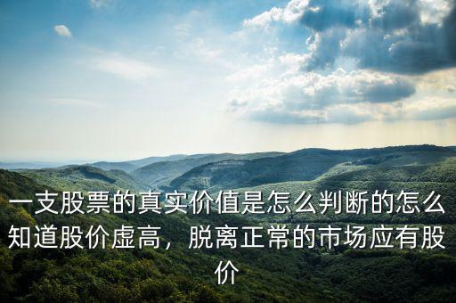一支股票的真實(shí)價(jià)值是怎么判斷的怎么知道股價(jià)虛高，脫離正常的市場(chǎng)應(yīng)有股價(jià)