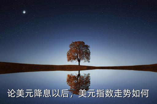 論美元降息以后，美元指數(shù)走勢(shì)如何