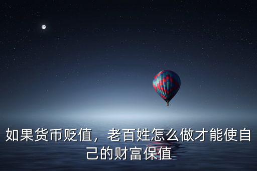 如果貨幣貶值，老百姓怎么做才能使自己的財富保值