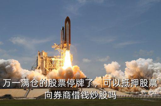 萬一滿倉的股票停牌了，可以抵押股票向券商借錢炒股嗎