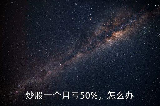 炒股一個(gè)月虧50%，怎么辦