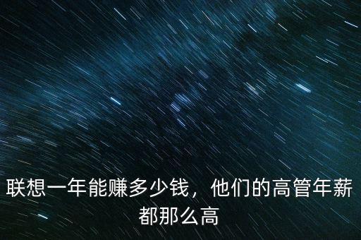 聯(lián)想一年能賺多少錢，他們的高管年薪都那么高