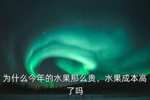 為什么今年的水果那么貴，水果成本高了嗎
