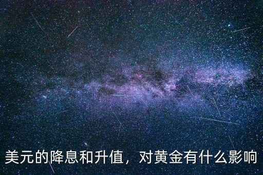 美元的降息和升值，對黃金有什么影響