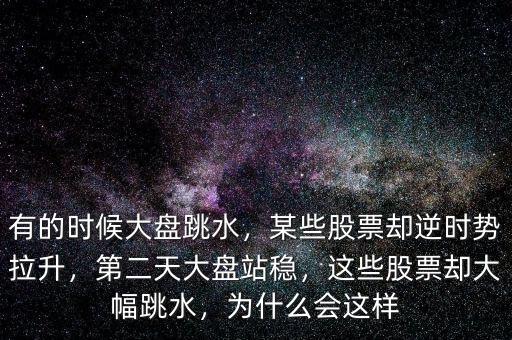 有的時(shí)候大盤跳水，某些股票卻逆時(shí)勢拉升，第二天大盤站穩(wěn)，這些股票卻大幅跳水，為什么會這樣