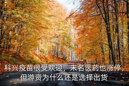 科興疫苗很受歡迎，未名醫(yī)藥也漲停，但游資為什么還是選擇出貨