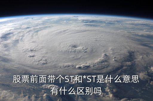 股票前面帶個(gè)ST和*ST是什么意思有什么區(qū)別嗎
