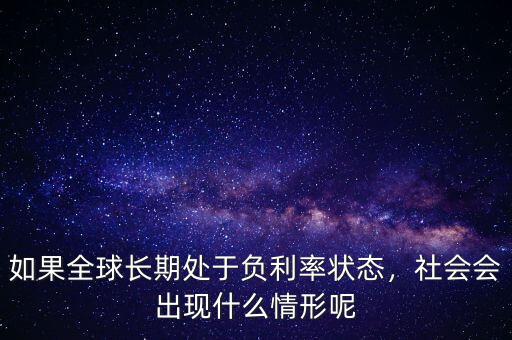 負(fù)利率會怎么樣,進(jìn)入負(fù)利率時(shí)代