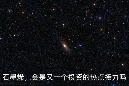 石墨烯，會(huì)是又一個(gè)投資的熱點(diǎn)接力嗎