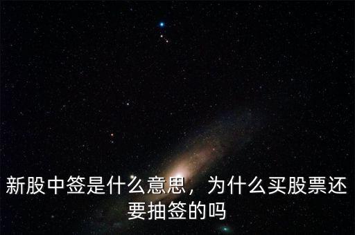 新股中簽是什么意思，為什么買股票還要抽簽的嗎