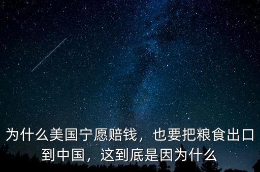 為什么美國寧愿賠錢，也要把糧食出口到中國，這到底是因?yàn)槭裁? class=