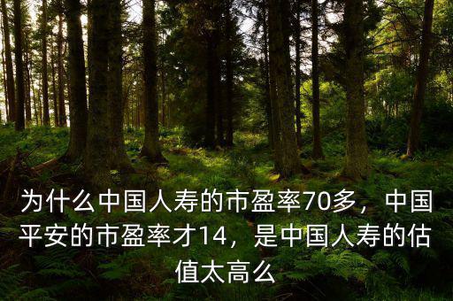 為什么中國人壽的市盈率70多，中國平安的市盈率才14，是中國人壽的估值太高么