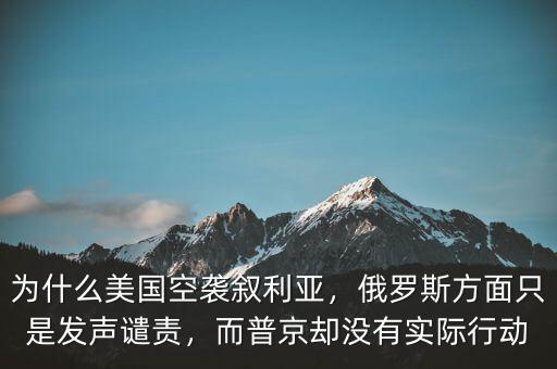 為什么美國空襲敘利亞，俄羅斯方面只是發(fā)聲譴責(zé)，而普京卻沒有實際行動