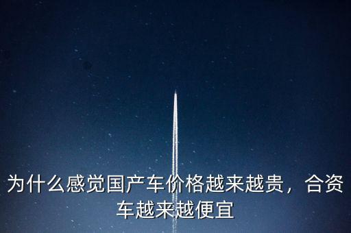 為什么感覺國產(chǎn)車價(jià)格越來越貴，合資車越來越便宜