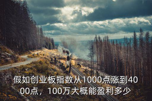 假如創(chuàng)業(yè)板指數(shù)從1000點(diǎn)漲到4000點(diǎn)，100萬大概能盈利多少