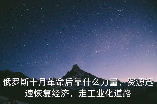 俄羅斯十月革命后靠什么力量，資源迅速恢復經(jīng)濟，走工業(yè)化道路