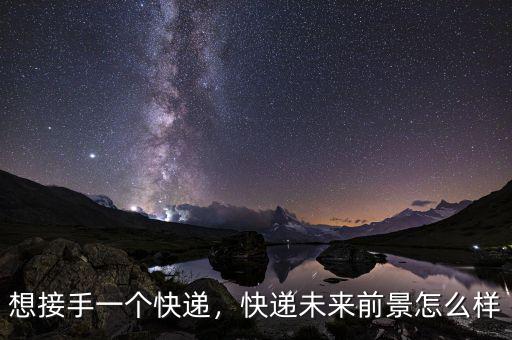 想接手一個快遞，快遞未來前景怎么樣