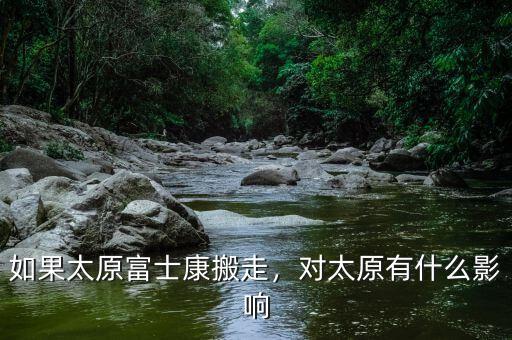 如果太原富士康搬走，對太原有什么影響