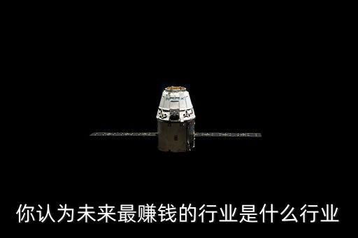 為來(lái)什么行業(yè)賺錢(qián),哪些行業(yè)最賺錢(qián)