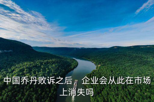 中國(guó)喬丹敗訴之后，企業(yè)會(huì)從此在市場(chǎng)上消失嗎