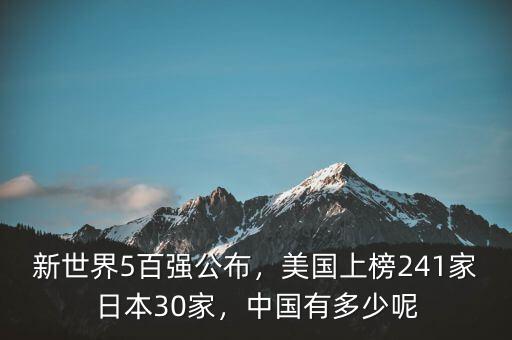 新世界5百強公布，美國上榜241家日本30家，中國有多少呢